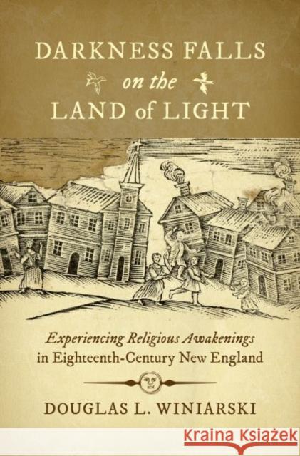 Darkness Falls on the Land of Light: Experiencing Religious Awakenings in Eighteenth-Century New England Douglas L. Winiarski 9781469628264 University of North Carolina Press - książka