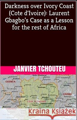 Darkness over Ivory Coast (Cote d'Ivoire): Laurent Gbagbo's Case as a Lesson for the rest of Africa Janvier Tchouteu 9781977099419 Independently Published - książka