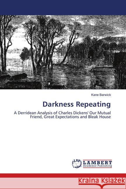 Darkness Repeating : A Derridean Analysis of Charles Dickens' Our Mutual Friend, Great Expectations and Bleak House Barwick, Kane 9786139585779 LAP Lambert Academic Publishing - książka