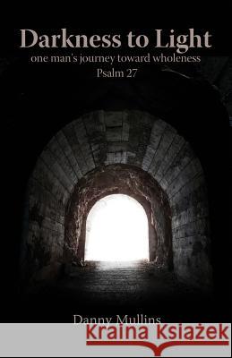 Darkness to Light: One Man's Journey Toward Wholeness: Psalm 27 Danny Mullins 9780615948676 At His Feet Ministries - książka