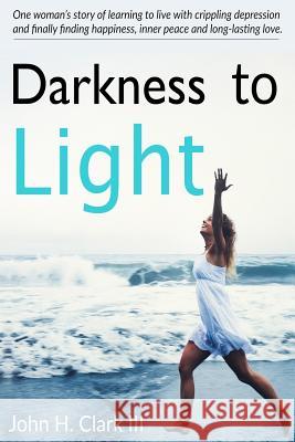 Darkness to Light: One woman's story of learning to live with crippling depression and finally finding happiness, inner peace and long-la Clark III, John H. 9781542561846 Createspace Independent Publishing Platform - książka