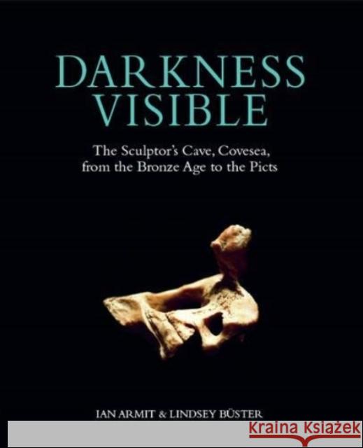 Darkness Visible: The Sculptor's Cave, Covesea, from the Bronze Age to the Picts Ian Armit, Lindsey Buster 9781908332172 Society of Antiquaries of Scotland - książka