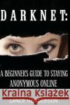 Darknet: A Beginner's Guide to Staying Anonymous Online Lance Henderson 9781481931380 Createspace