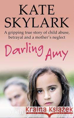 Darling Amy: A Gripping True Story of Child Abuse, Betrayal and a Mother's Neglect Kate Skylark Amy Vincent 9781985848689 Createspace Independent Publishing Platform - książka