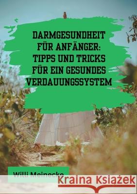 Darmgesundheit f?r Anf?nger: Tipps und Tricks f?r ein gesundes Verdauungssystem: Mit 100 leckeren Rezepten. Willi Meinecke 9783384219497 Tredition Gmbh - książka