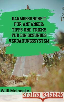 Darmgesundheit f?r Anf?nger: Tipps und Tricks f?r ein gesundes Verdauungssystem: Mit 100 leckeren Rezepten. Willi Meinecke 9783384219503 Tredition Gmbh - książka