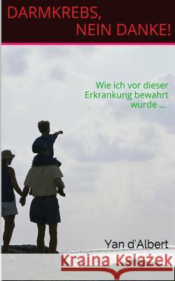 Darmkrebs, nein danke!: Wie ich vor dieser Erkrankung bewahrt wurde ... D'Albert, Yan 9781508630128 Createspace - książka