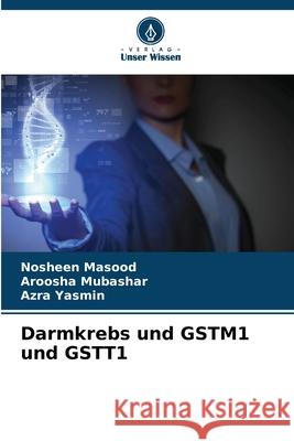 Darmkrebs und GSTM1 und GSTT1 Masood, Nosheen, Mubashar, Aroosha, Yasmin, Azra 9786139646623 Verlag Unser Wissen - książka