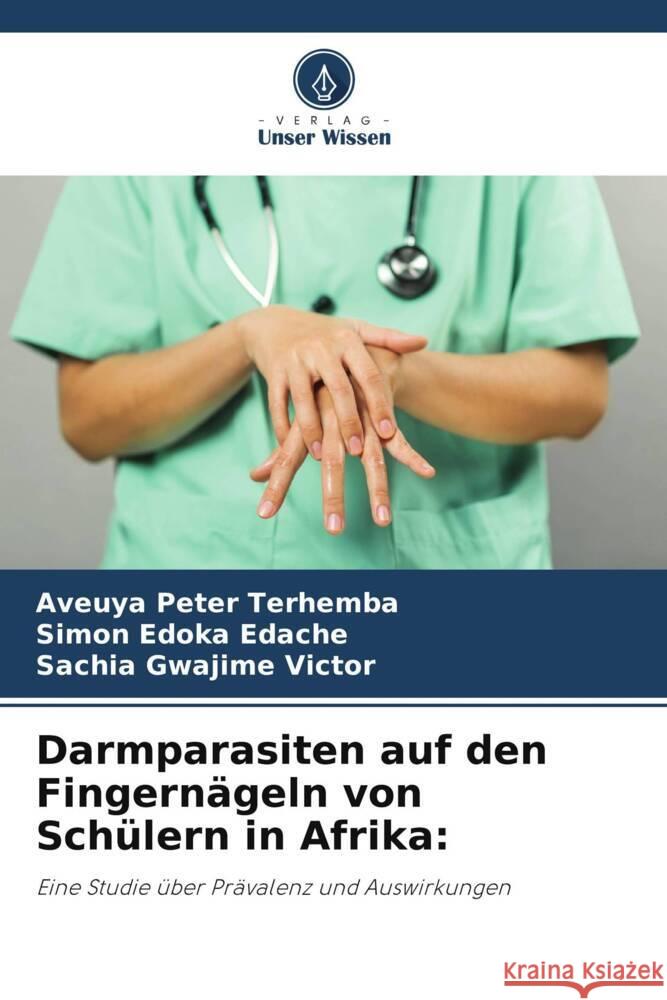 Darmparasiten auf den Fingernägeln von Schülern in Afrika: Terhemba, Aveuya Peter, Edache, Simon Edoka, Victor, Sachia Gwajime 9786208622138 Verlag Unser Wissen - książka