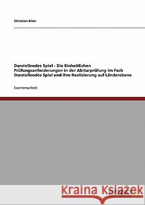 Darstellendes Spiel - Die Einheitlichen Prüfungsanforderungen in der Abiturprüfung im Fach Darstellendes Spiel und ihre Realisierung auf Länderebene Bilan, Christian   9783640284672 GRIN Verlag - książka