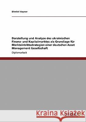 Darstellung und Analyse des ukrainischen Finanz- und Kapitalmarktes als Grundlage für Markteintrittsstrategien einer deutschen Asset Management Gesell Vayner, Dimitri 9783640193318 Grin Verlag - książka