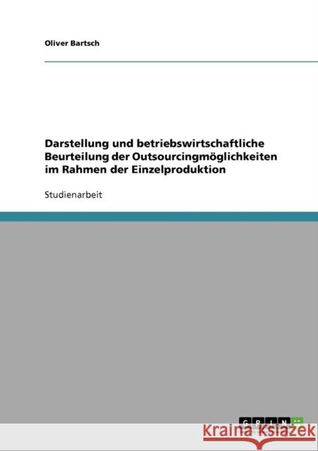 Darstellung und betriebswirtschaftliche Beurteilung der Outsourcingmöglichkeiten im Rahmen der Einzelproduktion Bartsch, Oliver 9783638678254 Grin Verlag - książka