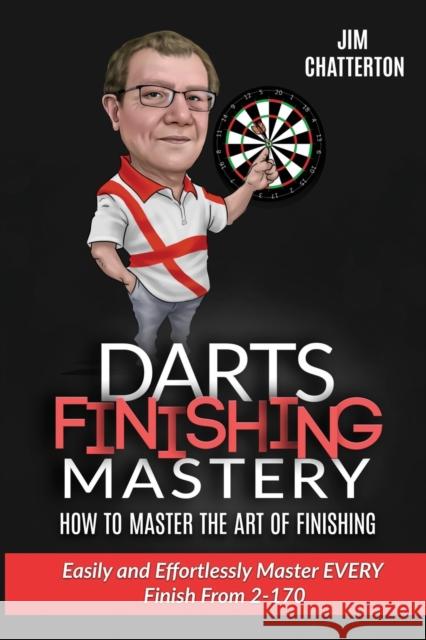 Darts Finishing Mastery: How to Master the Art of Finishing: Easily and effortlessly master EVERY finish from 2-170 Jim Chatterton 9781533662422 Createspace Independent Publishing Platform - książka