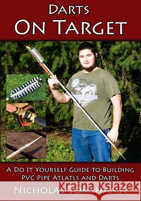 Darts on Target - PVC Atlatls: A Do It Yourself Guide to Building PVC Pipe Atlatls and Darts Nicholas Tomihama 9781511653855 Createspace - książka