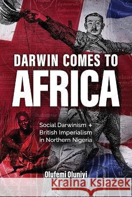 Darwin Comes to Africa: Social Darwinism and British Imperialism in Northern Nigeria Olufemi Oluniyi John G. West 9781637120231 Discovery Institute - książka