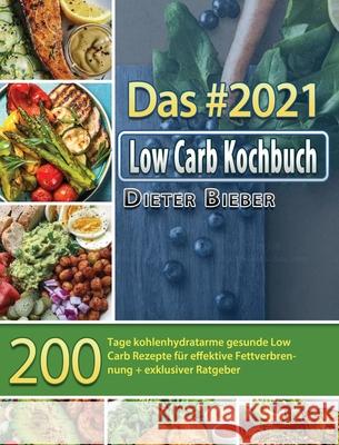 Das #2021 Low Carb Kochbuch: 200 Tage kohlenhydratarme gesunde Low Carb Rezepte für effektive Fettverbrennung + exklusiver Ratgeber Bieber, Dieter 9781803671727 Hao Sheng - książka