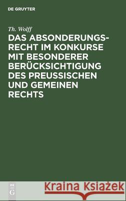 Das Absonderungsrecht im Konkurse mit besonderer Berücksichtigung des Preußischen und gemeinen Rechts Th Wolff 9783111281278 De Gruyter - książka