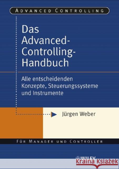 Das Advanced-Controlling-Handbuch : Alle entscheidenden Konzepte, Steuerungssysteme und Instrumente Weber, Jürgen 9783527501182 Wiley-VCH - książka