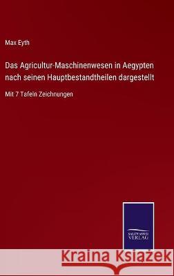 Das Agricultur-Maschinenwesen in Aegypten nach seinen Hauptbestandtheilen dargestellt: Mit 7 Tafeln Zeichnungen Max Eyth 9783752540437 Salzwasser-Verlag Gmbh - książka