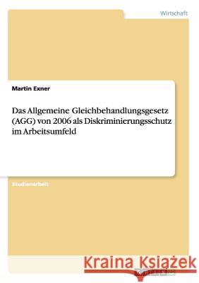 Das Allgemeine Gleichbehandlungsgesetz (AGG) von 2006 als Diskriminierungsschutz im Arbeitsumfeld Martin Exner 9783668148482 Grin Verlag - książka