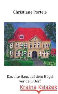 Das alte Haus auf dem H?gel vor dem Dorf Christiane Portele 9783695136810 Bod - Books on Demand - książka