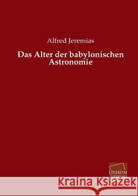 Das Alter Der Babylonischen Astronomie Jeremias, Alfred 9783845745794 UNIKUM - książka