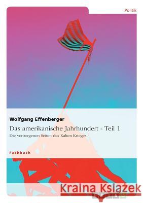 Das amerikanische Jahrhundert - Teil 1: Die verborgenen Seiten des Kalten Krieges Effenberger, Wolfgang 9783640892631 Grin Verlag - książka