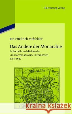 Das Andere Der Monarchie: La Rochelle Und Die Idee Der Monarchie Absolue in Frankreich, 1568-1630 Mißfelder, Jan-Friedrich 9783486704808 Oldenbourg - książka