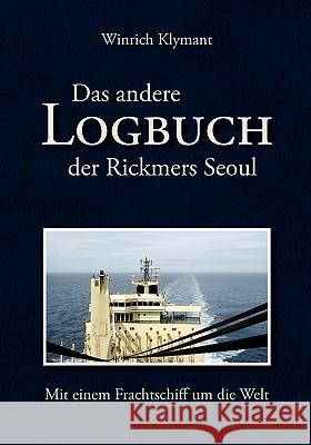 Das andere Logbuch der Rickmers Seoul: Mit einem Frachtschiff um die Welt Klymant, Winrich 9783833450761 Bod - książka