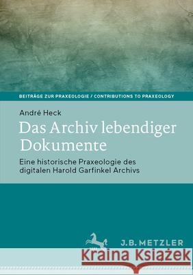 Das Archiv Lebendiger Dokumente: Eine Historische Praxeologie Des Digitalen Harold Garfinkel Archivs Andr? Heck 9783662711125 J.B. Metzler - książka