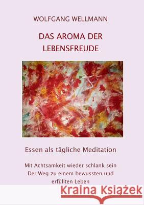 Das Aroma der Lebensfreude: Essen als tägliche Meditation Wellmann, Wolfgang 9783743100077 Books on Demand - książka