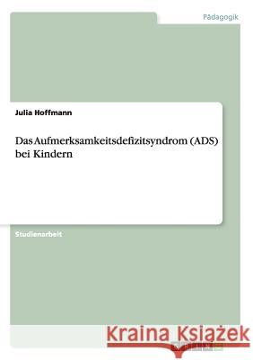 Das Aufmerksamkeitsdefizitsyndrom (ADS) bei Kindern Julia Hoffmann 9783656639862 Grin Verlag Gmbh - książka