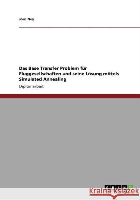 Das Base Transfer Problem für Fluggesellschaften und seine Lösung mittels Simulated Annealing Ney, Jörn 9783640786404 Grin Verlag - książka