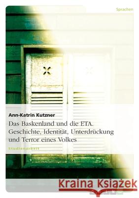Das Baskenland und die ETA. Geschichte, Identität, Unterdrückung und Terror eines Volkes Ann-Katrin Kutzner 9783638901949 Grin Verlag - książka