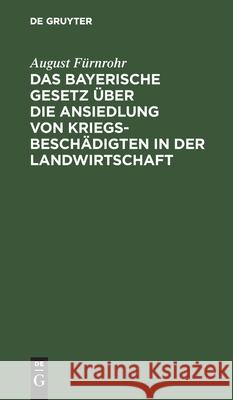Das Bayerische Gesetz Über Die Ansiedlung Von Kriegsbeschädigten in Der Landwirtschaft: Vom 15 Juli 1916 Fürnrohr, August 9783112431412 de Gruyter - książka