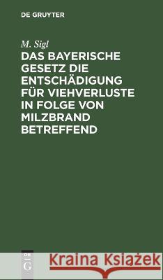 Das bayerische Gesetz die Entschädigung für Viehverluste in Folge von Milzbrand betreffend Sigl, M. 9783112664698 de Gruyter - książka