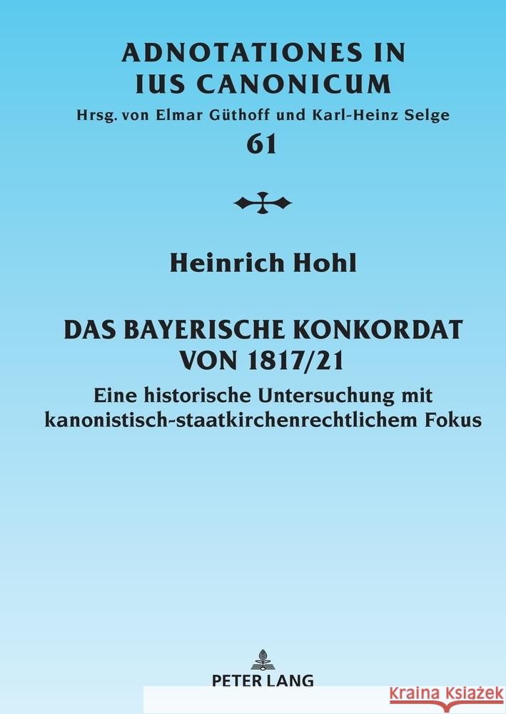 Das Bayerische Konkordat von 1817/21; Eine historische Untersuchung mit kanonistisch-staatskirchenrechtlichem Fokus Heinrich Hohl 9783631911174 Peter Lang D - książka