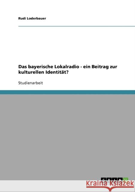 Das bayerische Lokalradio - ein Beitrag zur kulturellen Identität? Loderbauer, Rudi 9783640105120 Grin Verlag - książka