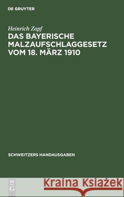 Das Bayerische Malzaufschlaggesetz Vom 18. März 1910: Mit Ausführungsbestimmungen Und Erläuterungen Heinrich Zapf 9783112365830 De Gruyter - książka