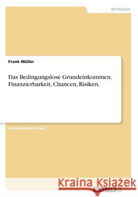 Das Bedingungslose Grundeinkommen. Finanzierbarkeit, Chancen, Risiken. Frank Muller   9783656678960 Grin Verlag Gmbh - książka