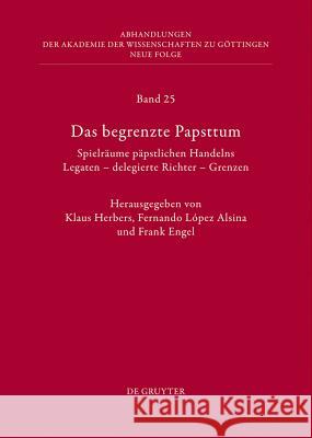 Das Begrenzte Papsttum: Spielräume Päpstlichen Handelns. Legaten - Delegierte Richter - Grenzen Herbers, Klaus 9783110304633 Walter de Gruyter - książka