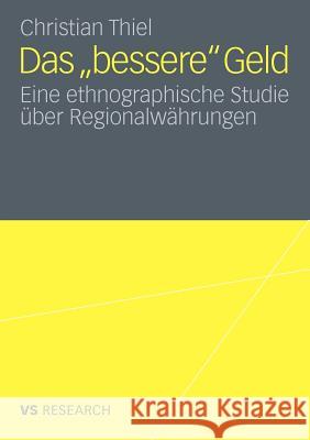 Das 'Bessere' Geld: Eine Ethnographische Studie Über Regionalwährungen Thiel, Christian 9783531183336 VS Verlag - książka