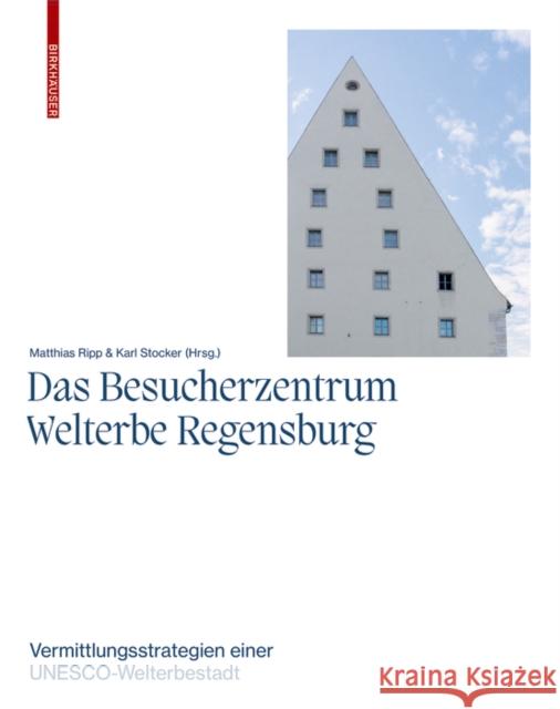 Das Besucherzentrum Welterbe Regensburg: Vermittlungsstrategien Einer Unesco-Welterbestadt Karl Stocker Matthias Ripp 9783035625899 Birkhauser - książka