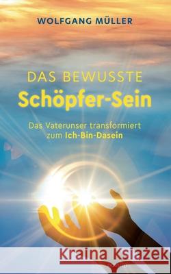 Das bewusste Schöpfer-Sein: Das Vaterunser transformiert zum Ich-Bin-Dasein Wolfgang Müller 9783991310419 Novum Pro - książka