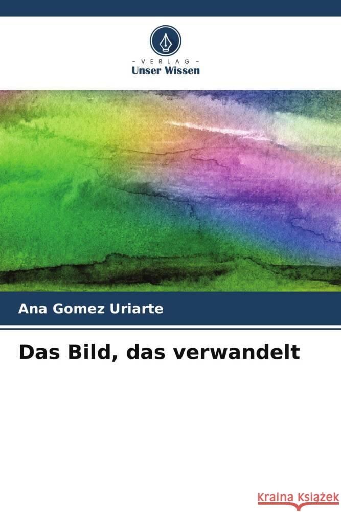 Das Bild, das verwandelt Gomez Uriarte, Ana 9786206302841 Verlag Unser Wissen - książka