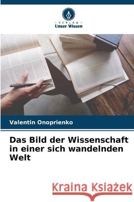 Das Bild der Wissenschaft in einer sich wandelnden Welt Onoprienko, Valentin 9786209125942 Verlag Unser Wissen - książka
