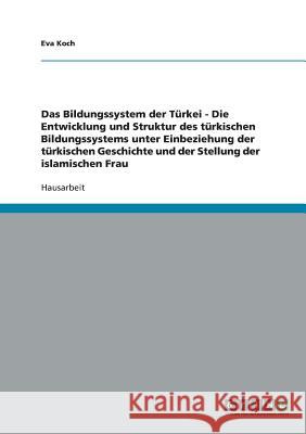 Das Bildungssystem der Türkei - Die Entwicklung und Struktur des türkischen Bildungssystems unter Einbeziehung der türkischen Geschichte und der Stell Koch, Eva 9783638725576 Grin Verlag - książka