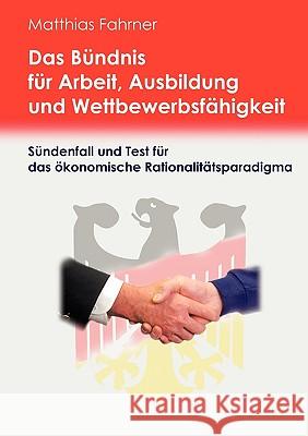 Das Bündnis für Arbeit, Ausbildung und Wettbewerbsfähigkeit: Ein Sünden- und Testfall für das ökonomische Rationalitätsparadigma? Fahrner, Matthias 9783837021653 Bod - książka