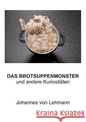 Das Brotsuppenmonster: und andere Kuriositäten Lehmann, Johannes Von 9783739272559 Books on Demand - książka