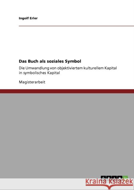 Das Buch als soziales Symbol: Die Umwandlung von objektiviertem kulturellem Kapital in symbolisches Kapital Erler, Ingolf 9783640700738 Grin Verlag - książka